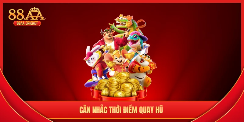 Cân nhắc thời điểm quay hũ 