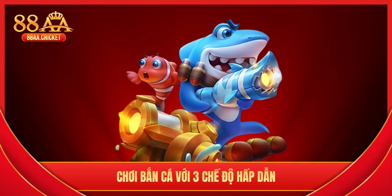 Chơi bắn cá với 3 chế độ hấp dẫn