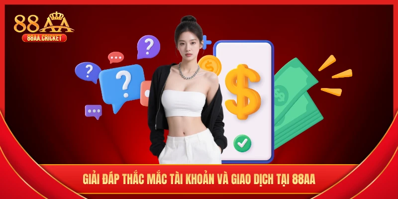 Giải đáp thắc mắc tài khoản và giao dịch tại 88AA