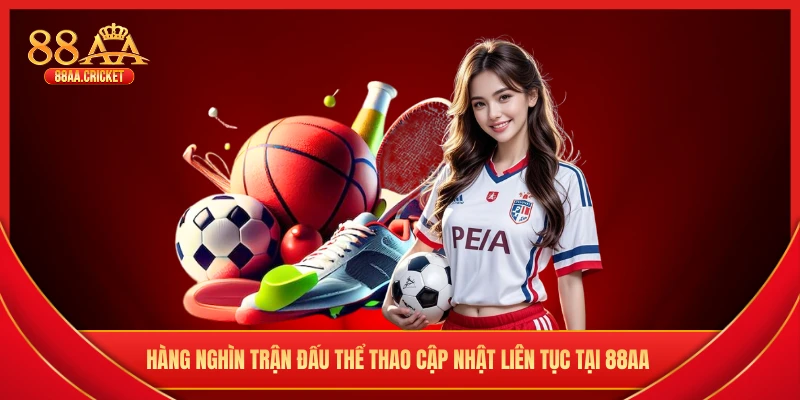 Hàng nghìn trận đấu thể thao cập nhật liên tục tại 88AA