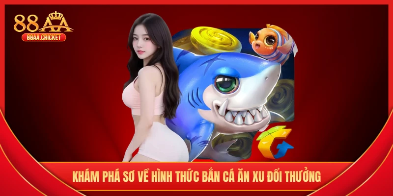 Khám phá sơ về hình thức bắn cá ăn xu đổi thưởng