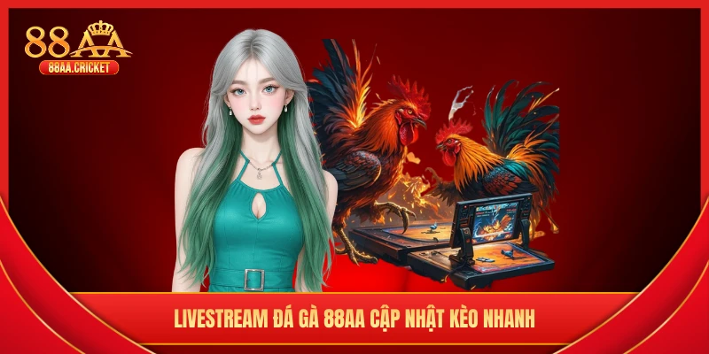 Livestream đá gà 88AA cập nhật kèo nhanh