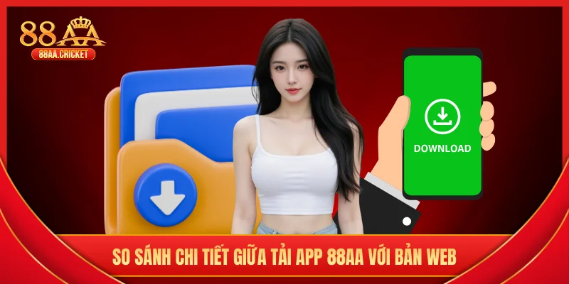 So sánh chi tiết giữa tải app 88AA với bản web