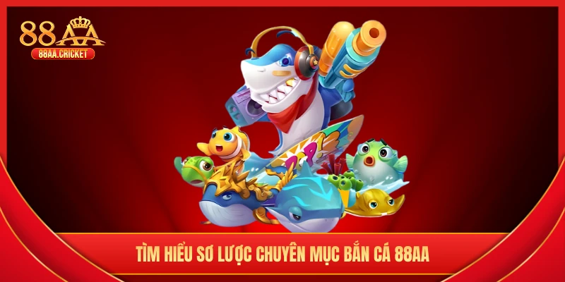 Tìm hiểu sơ lược chuyên mục bắn cá 88AA