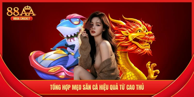 Tổng hợp mẹo săn cá hiệu quả từ cao thủ