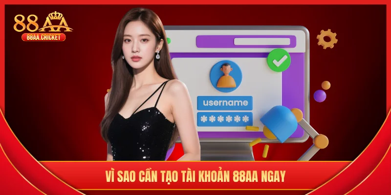 Vì sao cần tạo tài khoản 88AA ngay